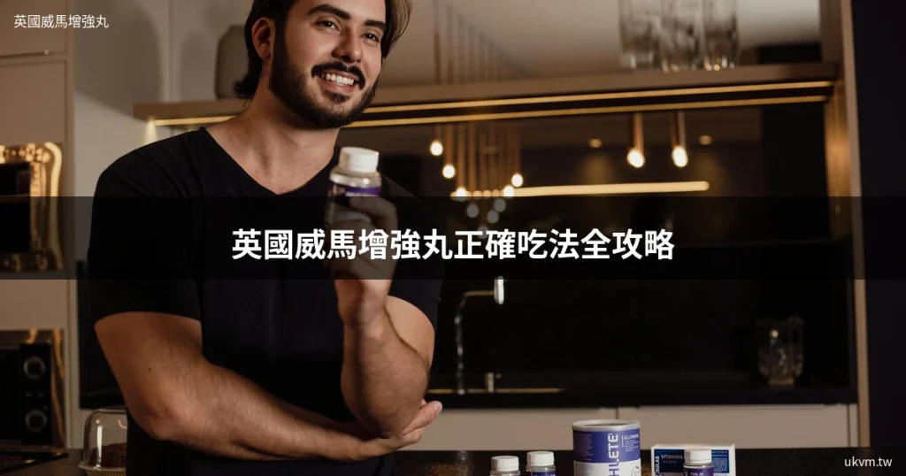 英國威馬增強丸正確吃法全攻略