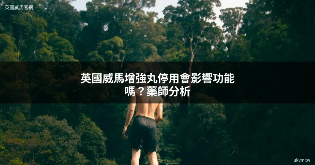 英國威馬增強丸停用會影響功能嗎