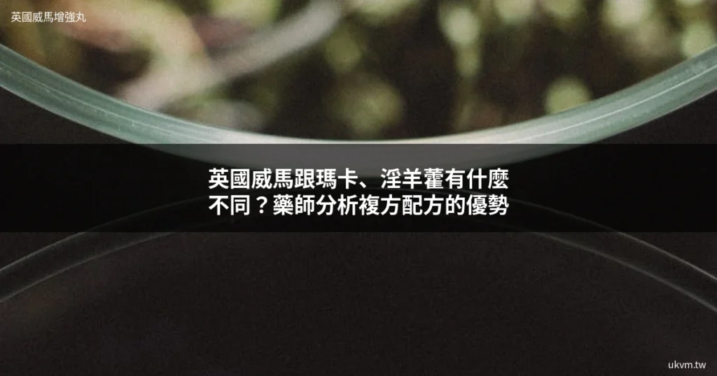 英國威馬增強丸 vs 瑪卡 草本成分比較