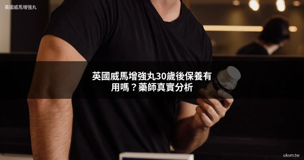 英國威馬增強丸男性保養 30歲後活力維持