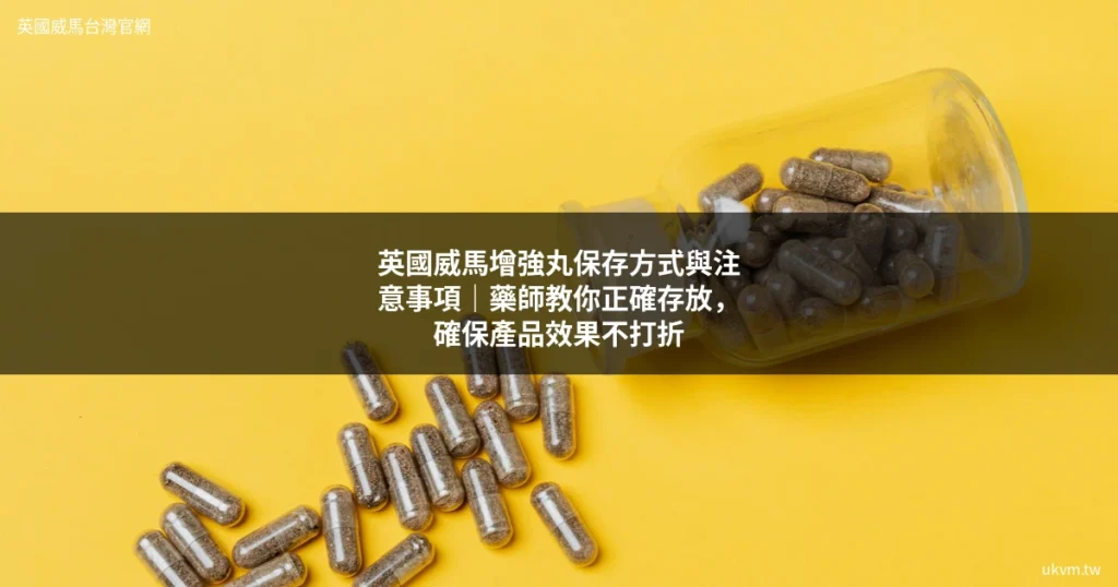 英國威馬增強丸保存方式 正確存放位置 乾燥陰涼處